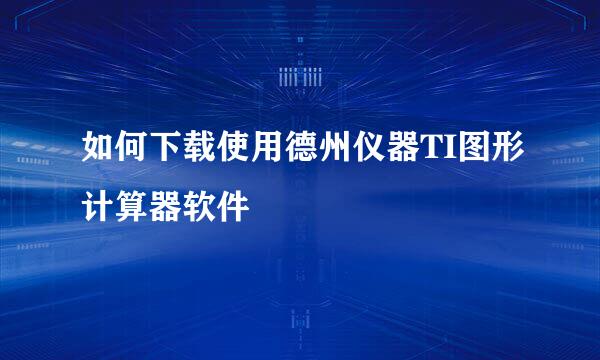 如何下载使用德州仪器TI图形计算器软件