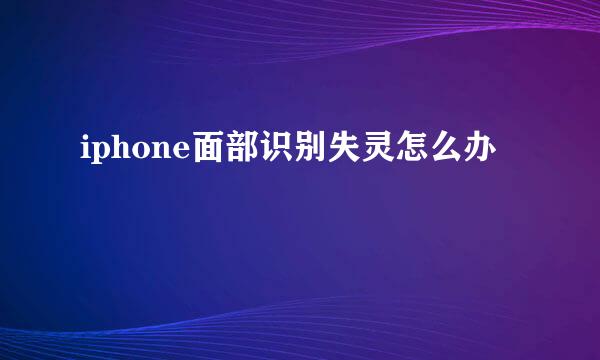 iphone面部识别失灵怎么办
