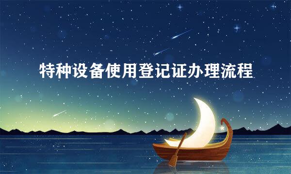 特种设备使用登记证办理流程