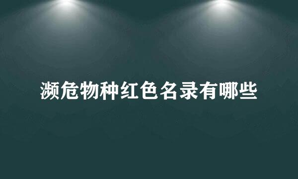濒危物种红色名录有哪些
