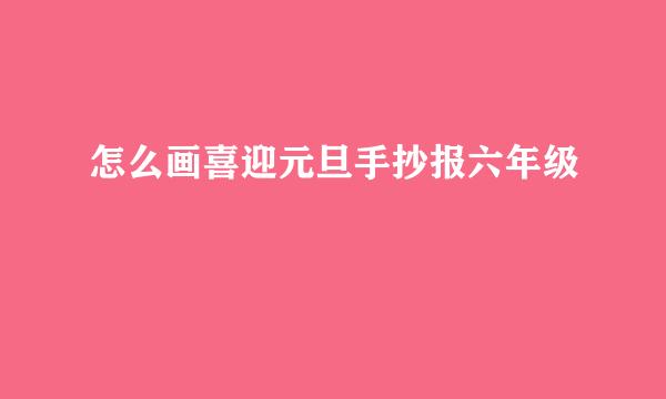 怎么画喜迎元旦手抄报六年级