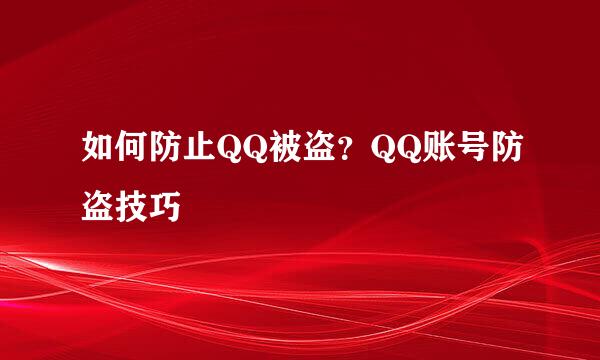 如何防止QQ被盗？QQ账号防盗技巧
