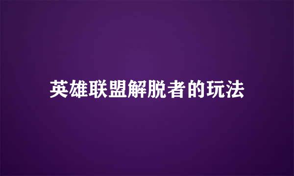 英雄联盟解脱者的玩法