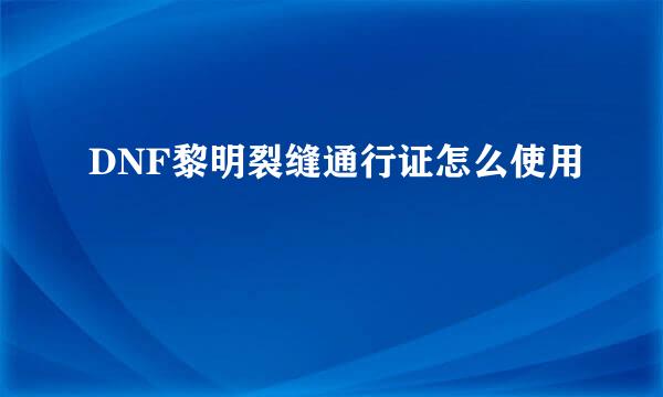 DNF黎明裂缝通行证怎么使用