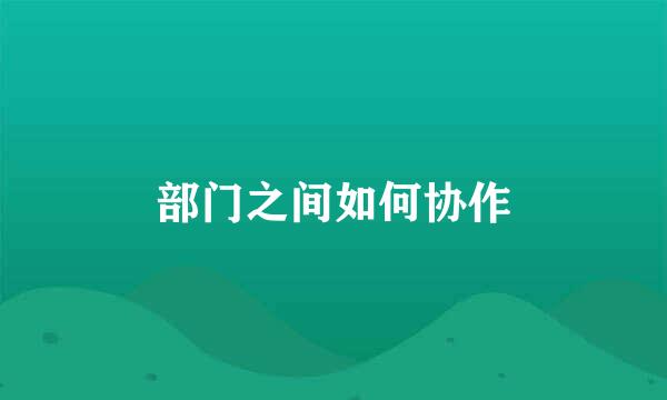 部门之间如何协作