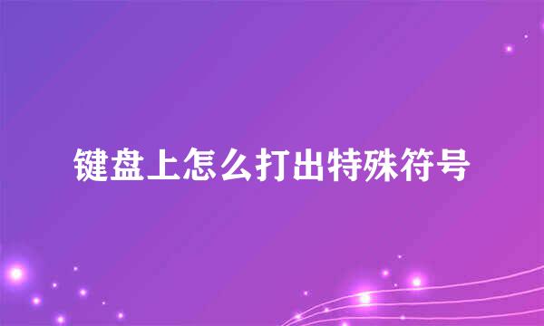 键盘上怎么打出特殊符号