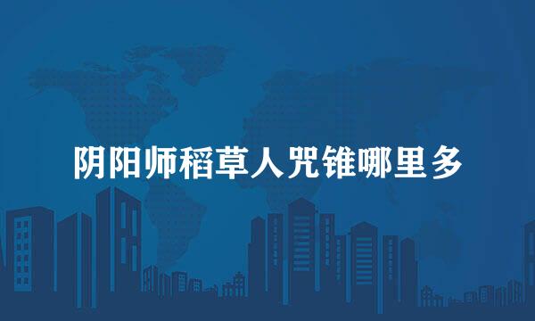 阴阳师稻草人咒锥哪里多