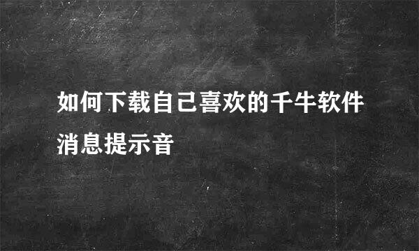 如何下载自己喜欢的千牛软件消息提示音