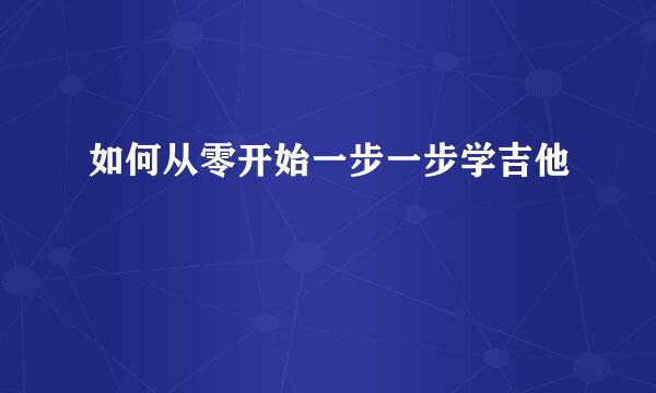 如何从零开始一步一步学吉他