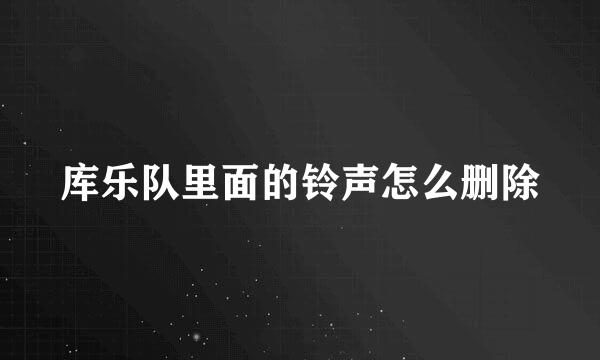 库乐队里面的铃声怎么删除