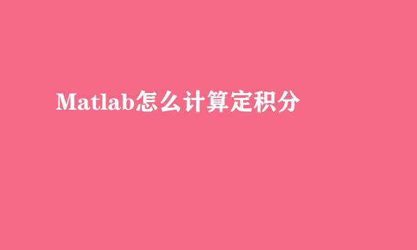 Matlab怎么计算定积分