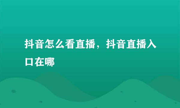 抖音怎么看直播，抖音直播入口在哪