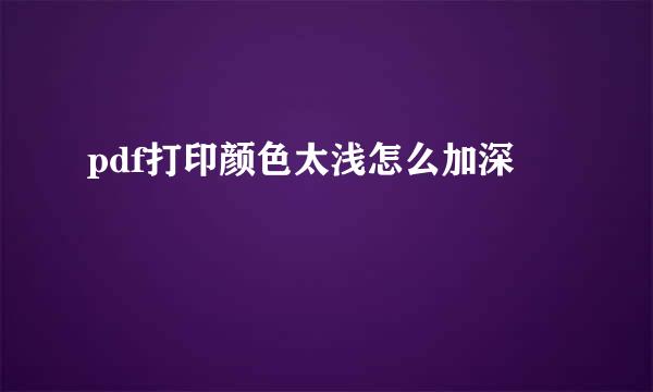 pdf打印颜色太浅怎么加深