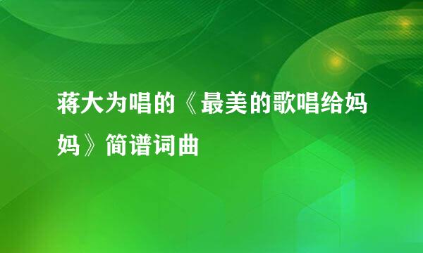 蒋大为唱的《最美的歌唱给妈妈》简谱词曲