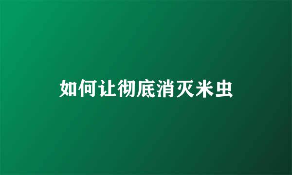 如何让彻底消灭米虫
