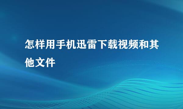 怎样用手机迅雷下载视频和其他文件