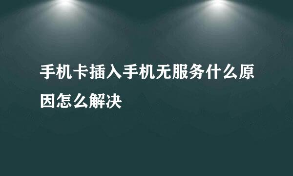 手机卡插入手机无服务什么原因怎么解决