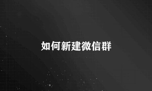 如何新建微信群