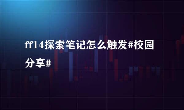 ff14探索笔记怎么触发#校园分享#