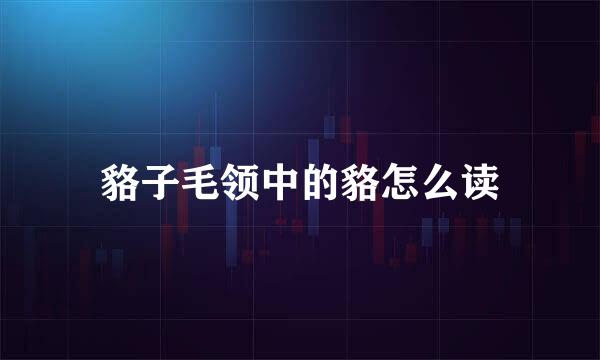 貉子毛领中的貉怎么读