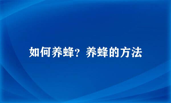 如何养蜂？养蜂的方法