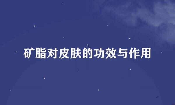 矿脂对皮肤的功效与作用