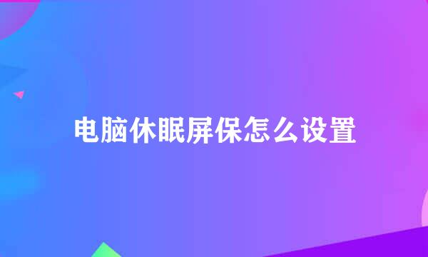 电脑休眠屏保怎么设置