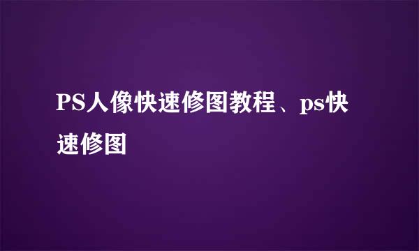 PS人像快速修图教程、ps快速修图