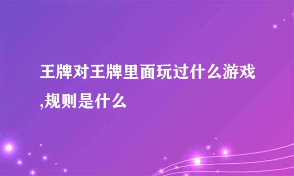 王牌对王牌里面玩过什么游戏,规则是什么