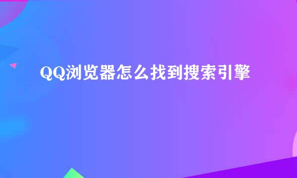 QQ浏览器怎么找到搜索引擎