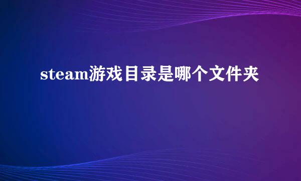 steam游戏目录是哪个文件夹