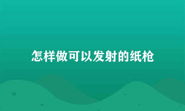怎样做可以发射的纸枪