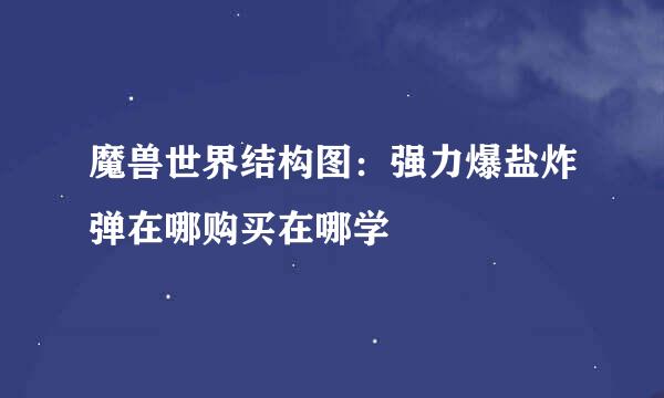 魔兽世界结构图：强力爆盐炸弹在哪购买在哪学