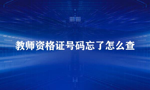 教师资格证号码忘了怎么查