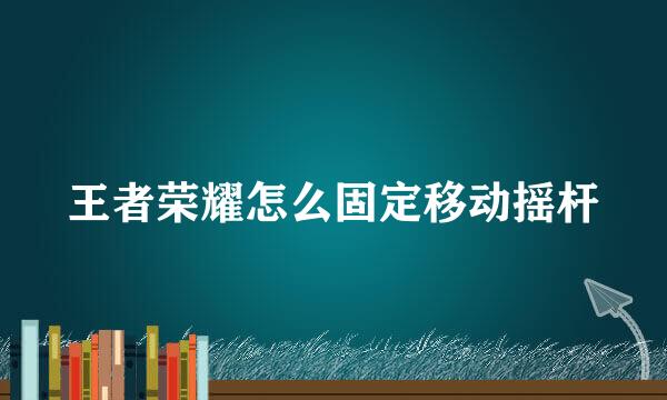 王者荣耀怎么固定移动摇杆