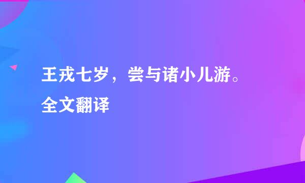 王戎七岁，尝与诸小儿游。 全文翻译