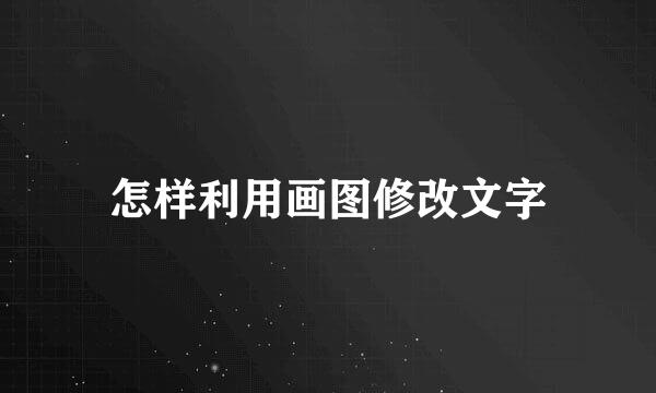怎样利用画图修改文字