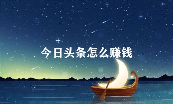 今日头条怎么赚钱