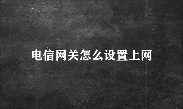 电信网关怎么设置上网