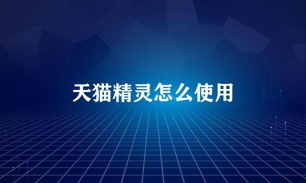 天猫精灵怎么使用