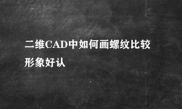 二维CAD中如何画螺纹比较形象好认