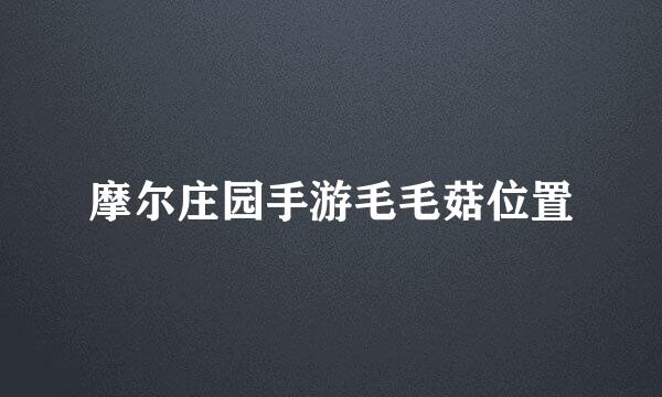 摩尔庄园手游毛毛菇位置
