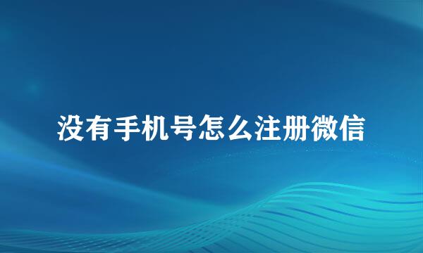 没有手机号怎么注册微信