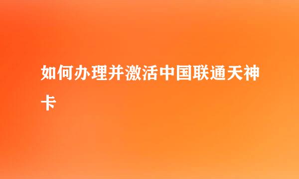 如何办理并激活中国联通天神卡