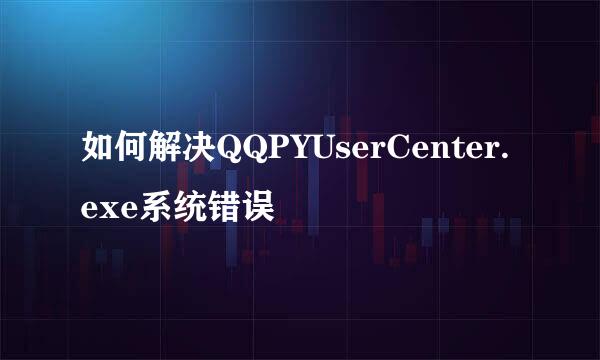 如何解决QQPYUserCenter.exe系统错误