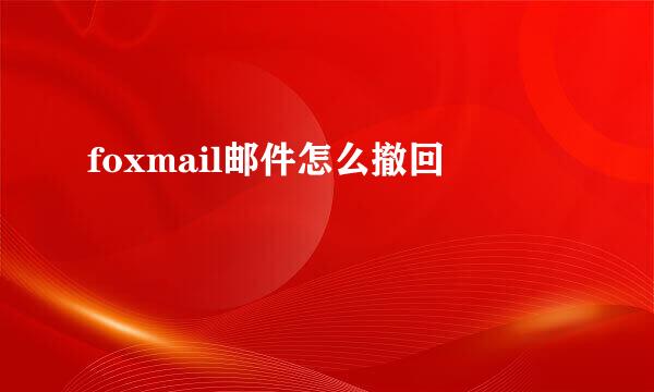 foxmail邮件怎么撤回