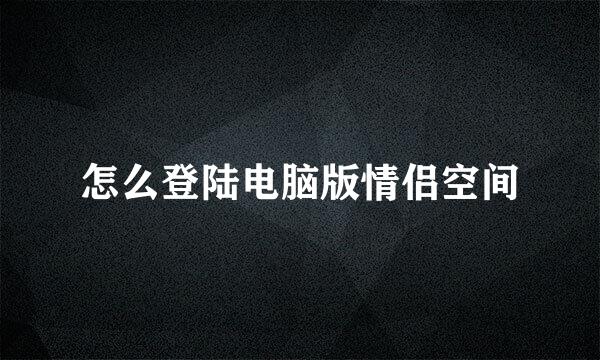 怎么登陆电脑版情侣空间