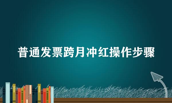 普通发票跨月冲红操作步骤