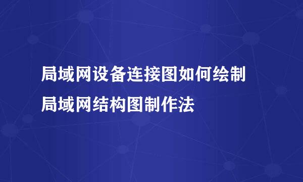 局域网设备连接图如何绘制 局域网结构图制作法