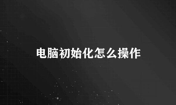 电脑初始化怎么操作